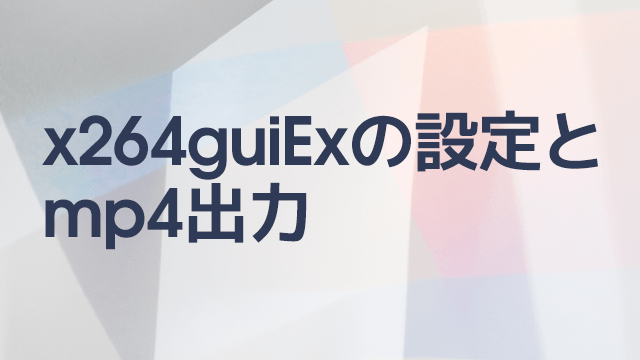 AviUtl、高画質のためのx264guiExの設定とmp4出力
