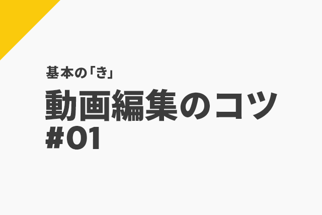 初心者向け、押さえておきたい編集の基本